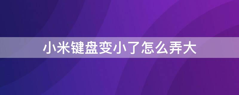 小米键盘变小了怎么弄大（小米键盘字体变小了怎么弄大）