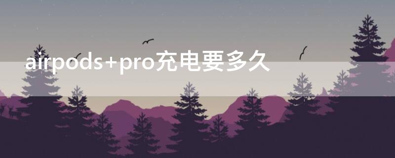 airpods pro充电要多久