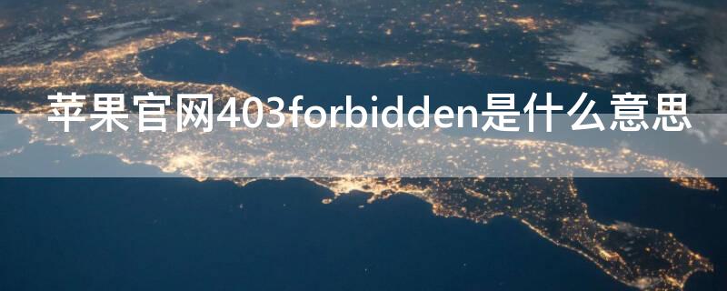 iPhone官网403forbidden是什么意思 苹果官网403forbidden是什么意思