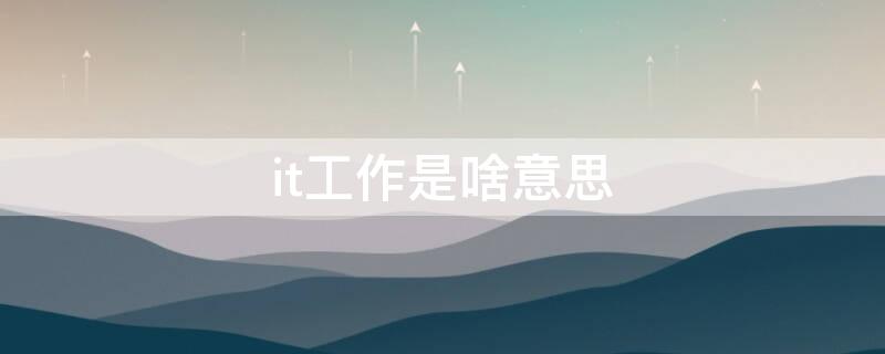 it工作是啥意思 it是什么工作呀