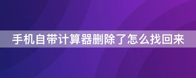 手机自带计算器删除了怎么找回来 苹果手机自带计算器删除了怎么找回来