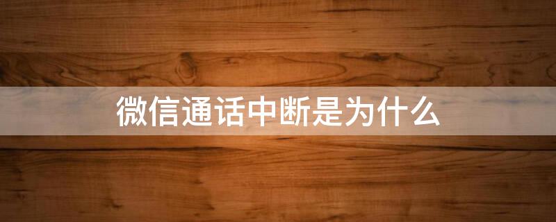 微信通话中断是为什么（微信通话中断是啥情况）