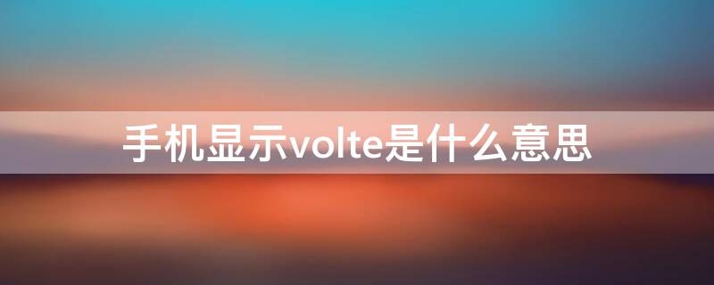 手机显示volte是什么意思（手机显示volte是什么意思收费吗）