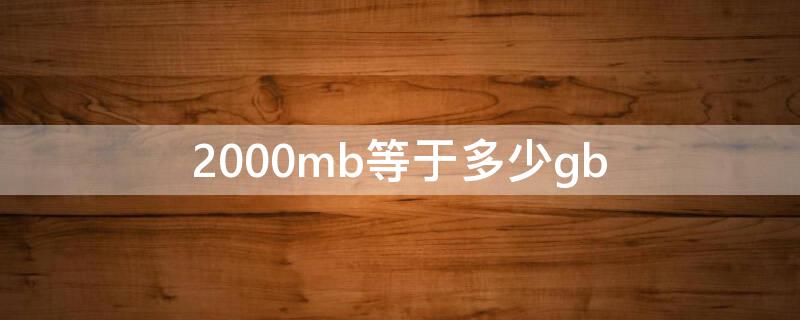 2000mb等于多少gb（2000mb等于多少钱）