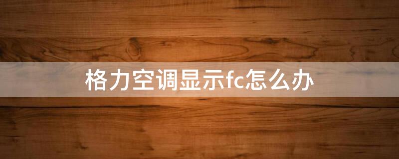 格力空调显示fc怎么办 格力空调显示fc怎么解决