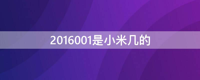 2016001是小米几的 2016001是小米啥型号