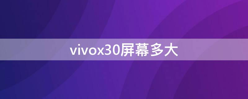 vivox30屏幕多大（vivox30多大屏幕尺寸）