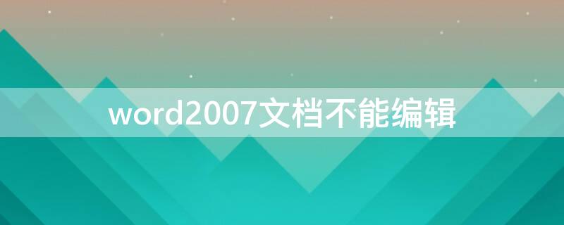 word2007文档不能编辑 word文档不能编辑怎么回事