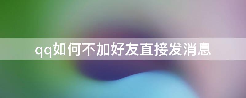 qq如何不加好友直接发消息 QQ不加好友怎么发消息