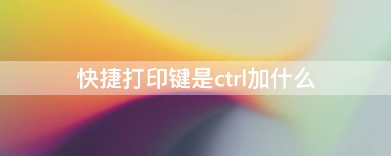 快捷打印键是ctrl加什么 快捷打印图片键是ctrl加什么