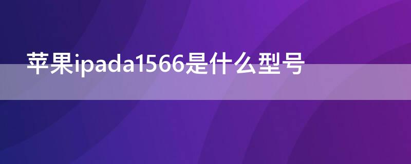 iPhoneipada1566是什么型号（iphone型号号码a1661）