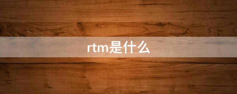 rtm是什么 rtm是什么版本