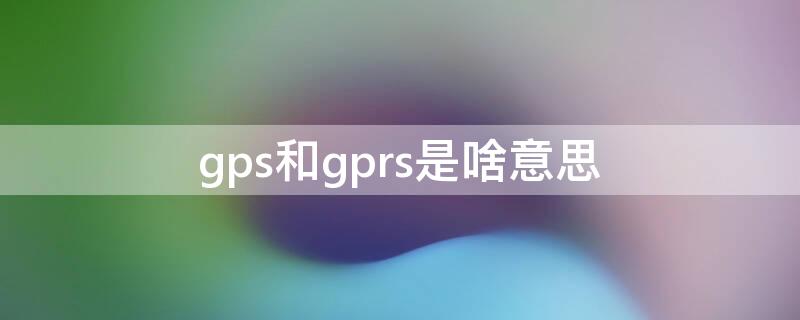 gps和gprs是啥意思 gps和gprs的区别