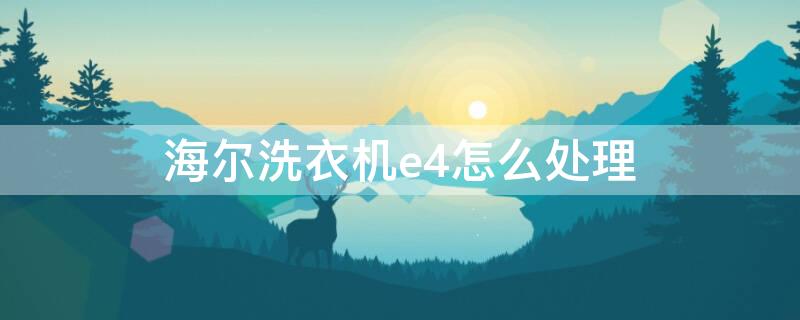 海尔洗衣机e4怎么处理（e4海尔洗衣机故障排除）