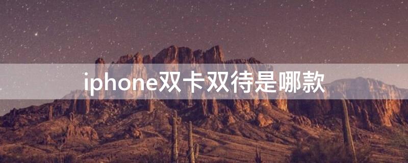 iPhone双卡双待是哪款（iphone有哪几款是双卡双待的）