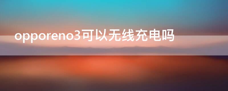 opporeno3可以无线充电吗 opporenopro3可以无线充电吗