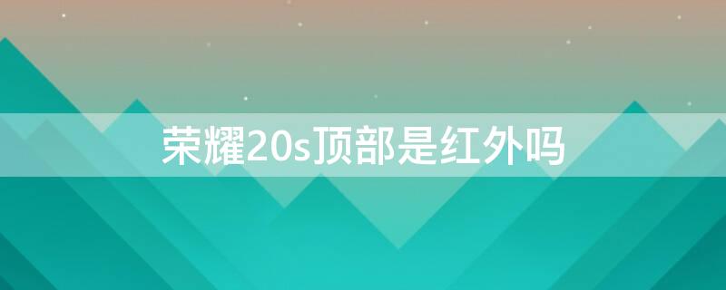 荣耀20s顶部是红外吗（荣耀20上方是红外吗）