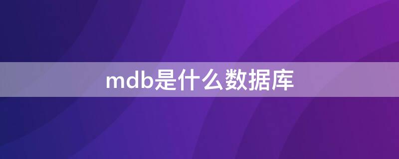 mdb是什么数据库（mdb是什么数据库文件）