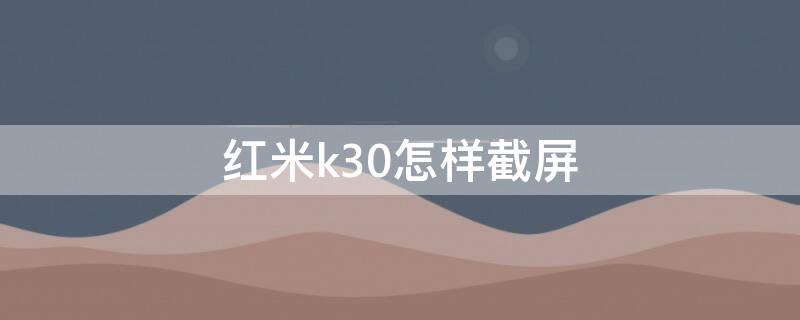 红米k30怎样截屏 红米K30截屏怎么截