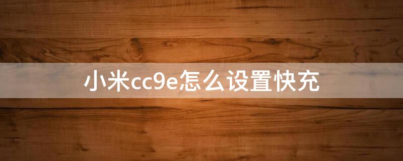 小米cc9e怎么设置快充 小米cc9e支不支持快充