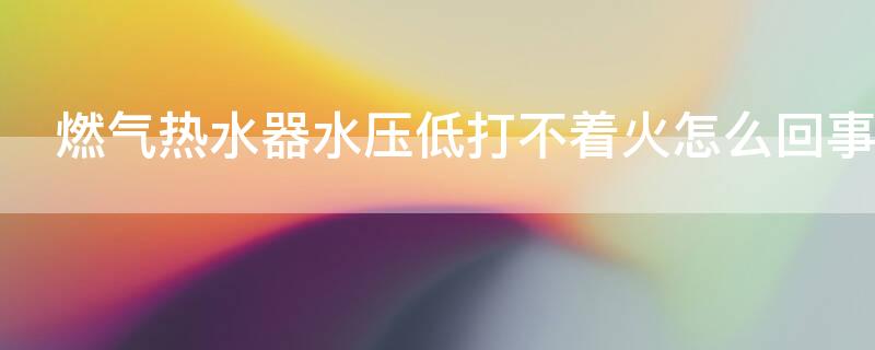 燃气热水器水压低打不着火怎么回事 燃气热水器水压低打不着火是什么原因