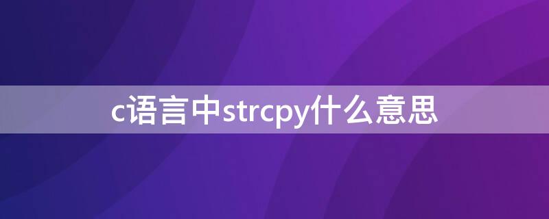 c语言中strcpy什么意思 c语言strcpy和strcat