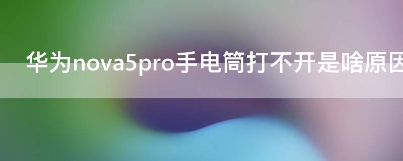 华为nova5pro手电筒打不开是啥原因 华为nova5手电筒打不开怎么回事