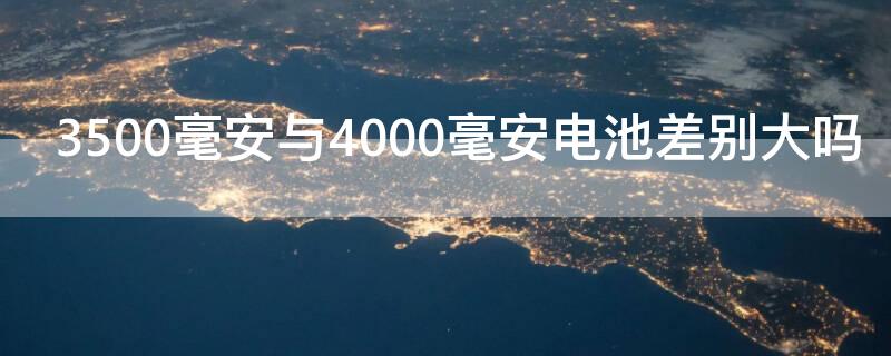 3500毫安与4000毫安电池差别大吗（4000毫安电池和4500毫安电池）