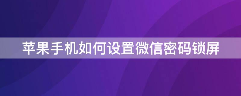 iPhone手机如何设置微信密码锁屏（微信怎样设置锁屏密码iPhone）