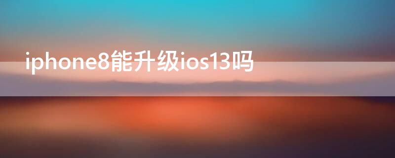 iPhone8能升级ios13吗（iphone8可以升级ios13吗）