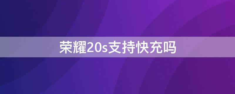 荣耀20s支持快充吗 华为荣耀20s支持超级快充吗