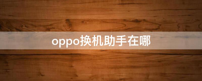 oppo换机助手在哪（oppo换机助手在哪下载）