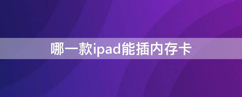 哪一款ipad能插内存卡 ipad插卡版可以插内存卡吗