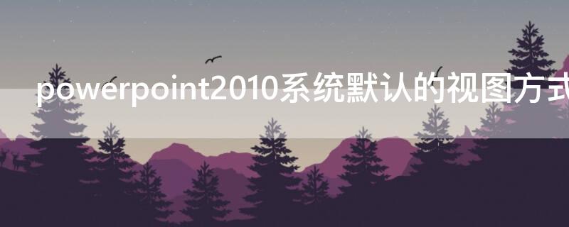 powerpoint2010系统默认的视图方式是什么 powerpoint中系统默认的视图方式