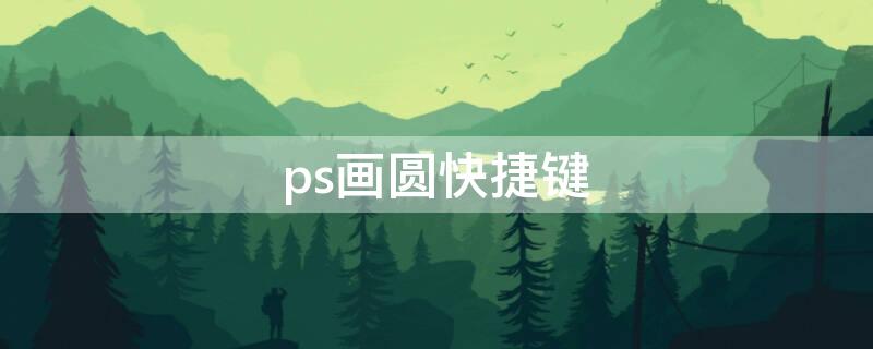 ps画圆快捷键 ps画圆快捷键确定圆心