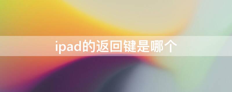 ipad的返回键是哪个 ipad中返回键是哪个