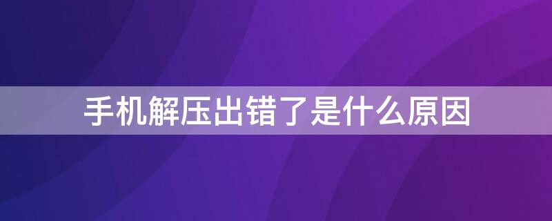 手机解压出错了是什么原因 手机解压软件老是出错