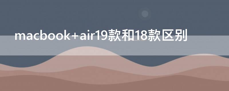 macbook air19款和18款区别