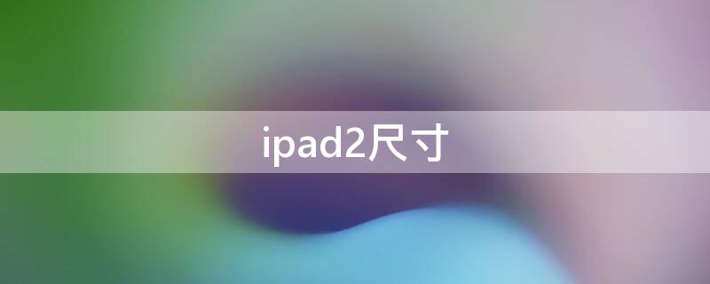 ipad2尺寸（ipad2尺寸多大）