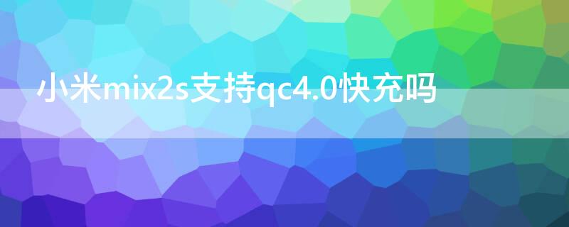 小米mix2s支持qc4.0快充吗 mix2s支持qc3.0吗