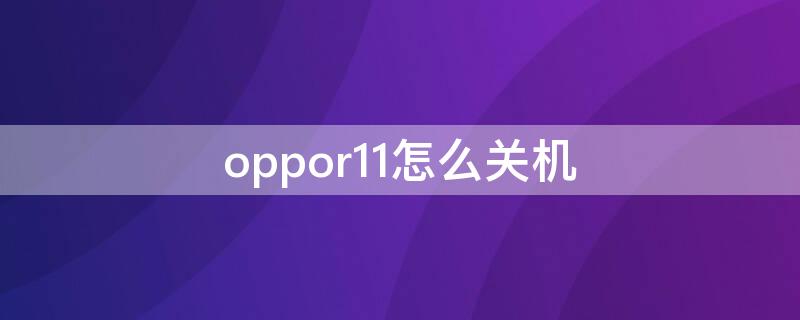 oppor11怎么关机 oppor11怎么关机重启