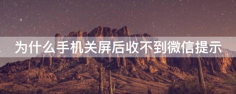 为什么手机关屏后收不到微信提示 手机关屏后微信消息提示收不到怎么回事