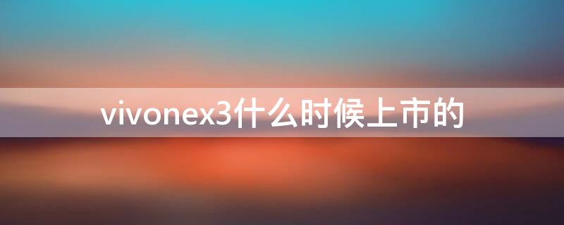 vivonex3什么时候上市的（vivox3啥时候上市的）