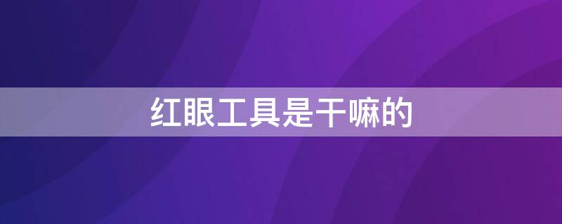 红眼工具是干嘛的 红眼工具是干什么的