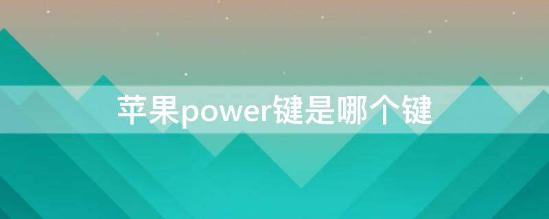 iPhonepower键是哪个键 苹果7power键是哪个键