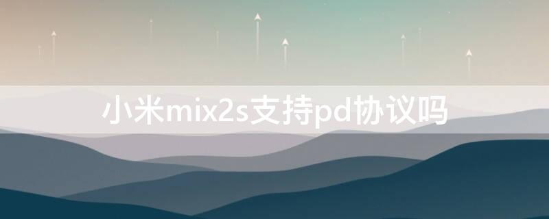 小米mix2s支持pd协议吗 小米mix2s支持pd协议吗?