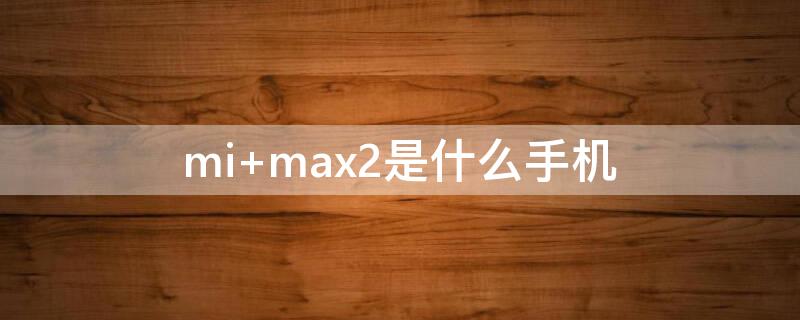mi max2是什么手机