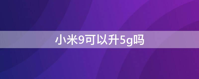 小米9可以升5g吗 小米9se可以升级5G吗