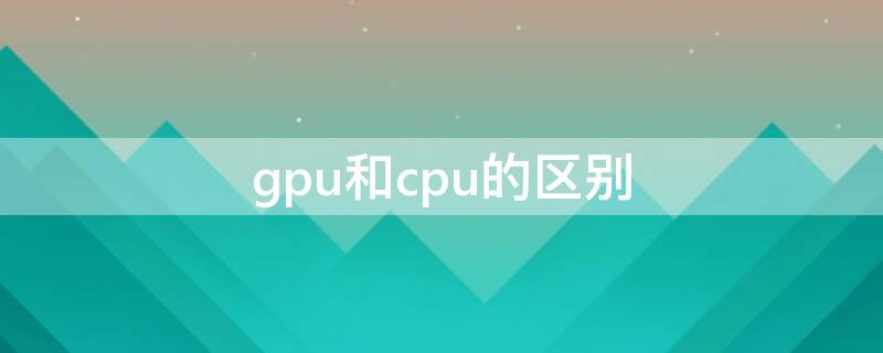 gpu和cpu的区别 gpu和cpu的区别 知乎