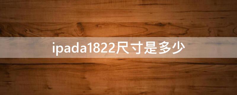 ipada1822尺寸是多少（ipada1822尺寸是多少英寸）